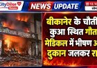 बीकानेर के चौतीना कुआ स्थित गौतम मेडिकल में भीषण आग, दुकान जलकर राख